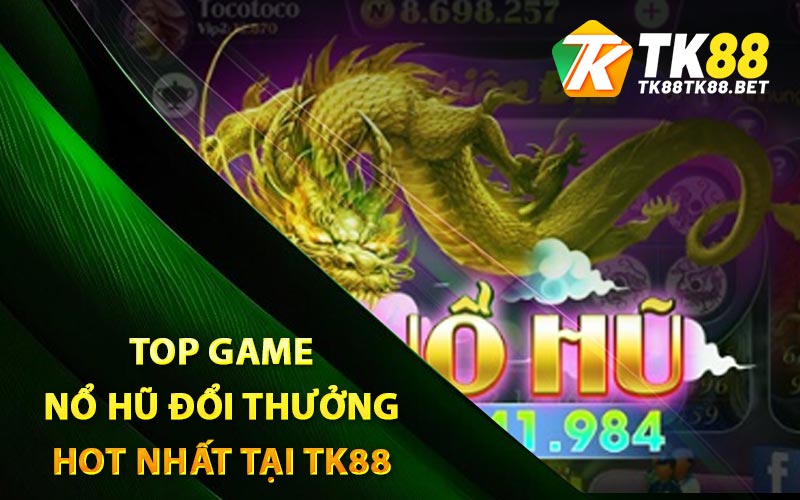 Nổ Hũ - Top Trò Chơi Nổ Hũ Đổi Thưởng Uy Tín Tại TK88 3 Top game nổ hũ đổi thưởng hot nhất tại TK88