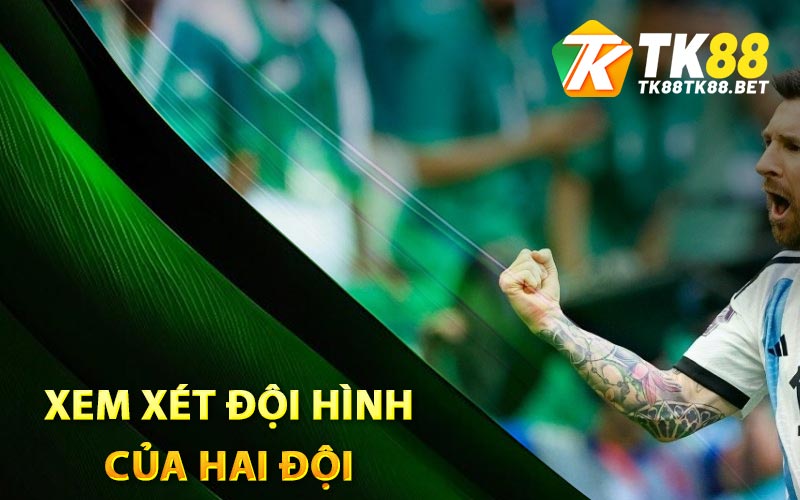 Soi Kèo Tài Xỉu Hôm Nay - TK88 Chia Sẻ Bí Quyết Hay Nhất 2 Xem xét đội hình của hai đội